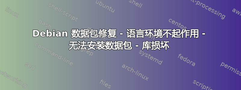 Debian 数据包修复 - 语言环境不起作用 - 无法安装数据包 - 库损坏