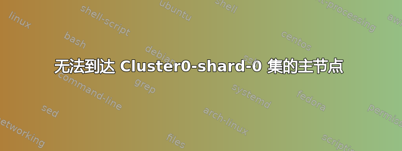 无法到达 Cluster0-shard-0 集的主节点