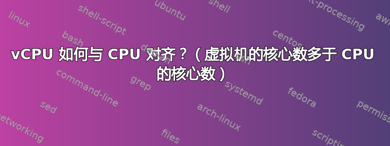 vCPU 如何与 CPU 对齐？（虚拟机的核心数多于 CPU 的核心数）