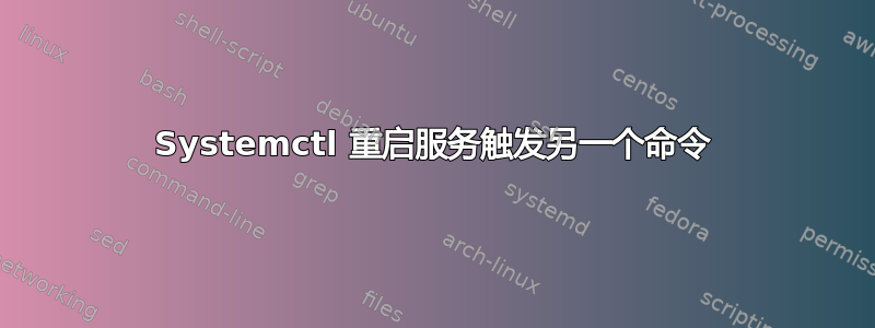 Systemctl 重启服务触发另一个命令