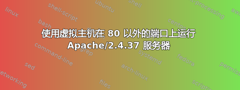 使用虚拟主机在 80 以外的端口上运行 Apache/2.4.37 服务器