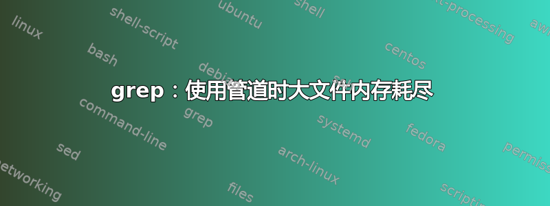 grep：使用管道时大文件内存耗尽