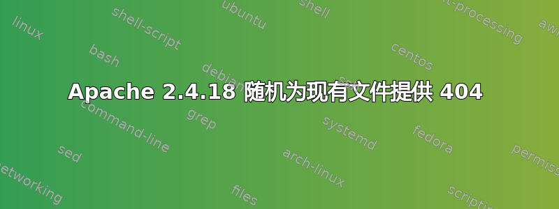 Apache 2.4.18 随机为现有文件提供 404