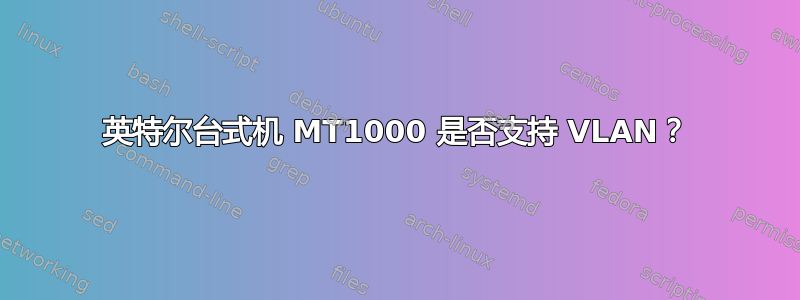 英特尔台式机 MT1000 是否支持 VLAN？