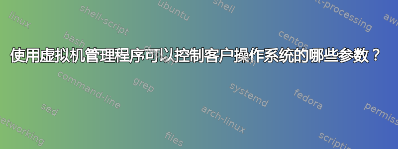 使用虚拟机管理程序可以控制客户操作系统的哪些参数？ 