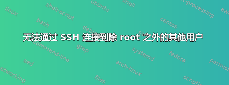 无法通过 SSH 连接到除 root 之外的其他用户