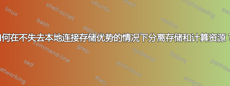 如何在不失去本地连接存储优势的情况下分离存储和计算资源？