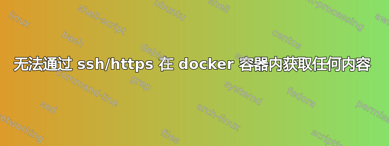 无法通过 ssh/https 在 docker 容器内获取任何内容