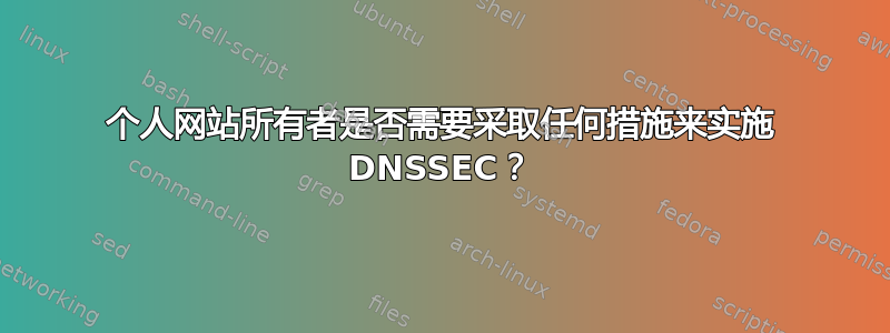 个人网站所有者是否需要采取任何措施来实施 DNSSEC？