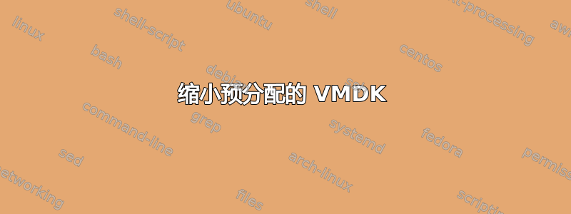 缩小预分配的 VMDK