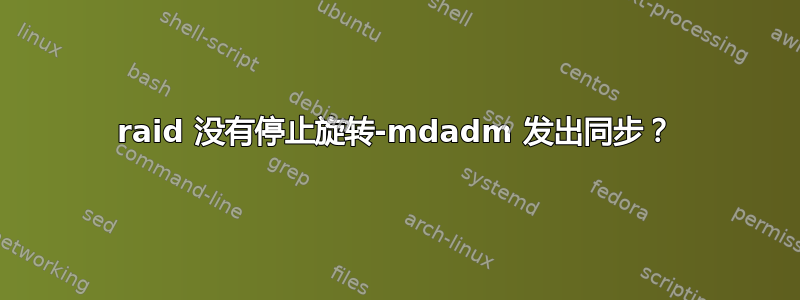 raid 没有停止旋转-mdadm 发出同步？