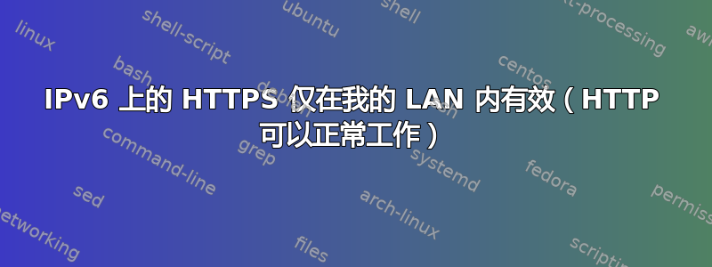 IPv6 上的 HTTPS 仅在我的 LAN 内有效（HTTP 可以正常工作）