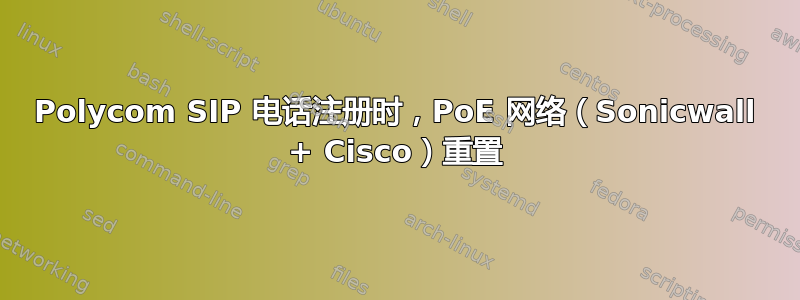 Polycom SIP 电话注册时，PoE 网络（Sonicwall + Cisco）重置