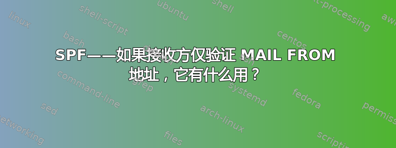 SPF——如果接收方仅验证 MAIL FROM 地址，它有什么用？