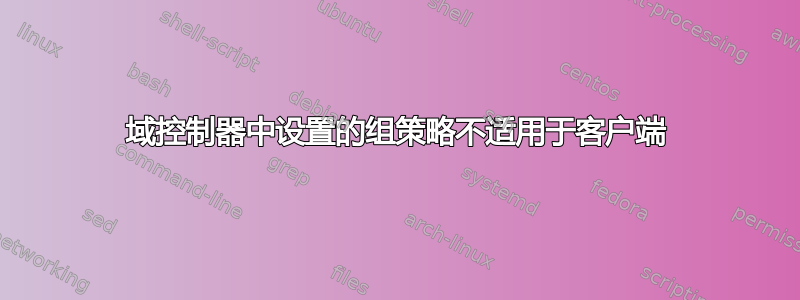 域控制器中设置的组策略不适用于客户端