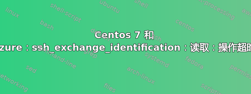 Centos 7 和 Azure：ssh_exchange_identification：读取：操作超时