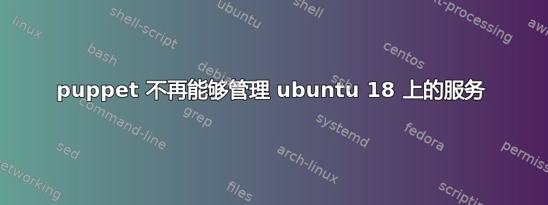 puppet 不再能够管理 ubuntu 18 上的服务