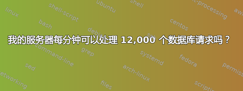 我的服务器每分钟可以处理 12,000 个数据库请求吗？