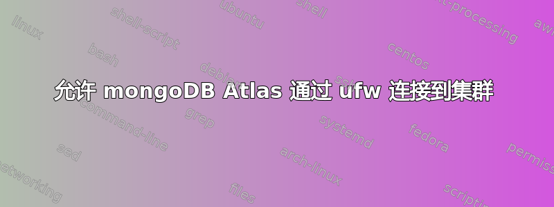 允许 mongoDB Atlas 通过 ufw 连接到集群