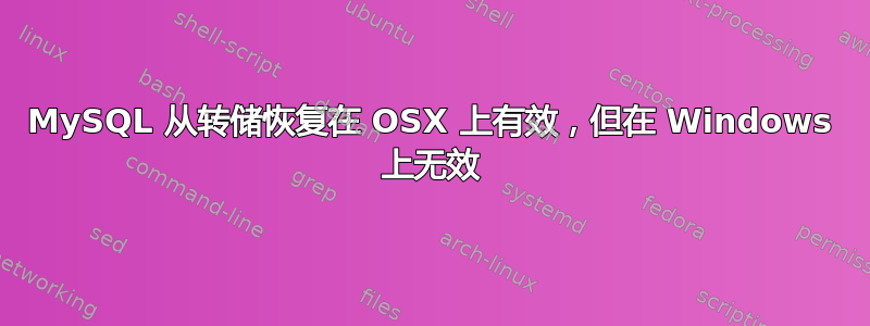 MySQL 从转储恢复在 OSX 上有效，但在 Windows 上无效