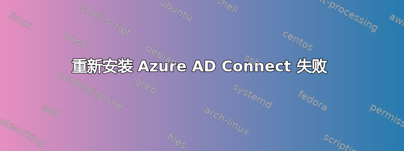 重新安装 Azure AD Connect 失败