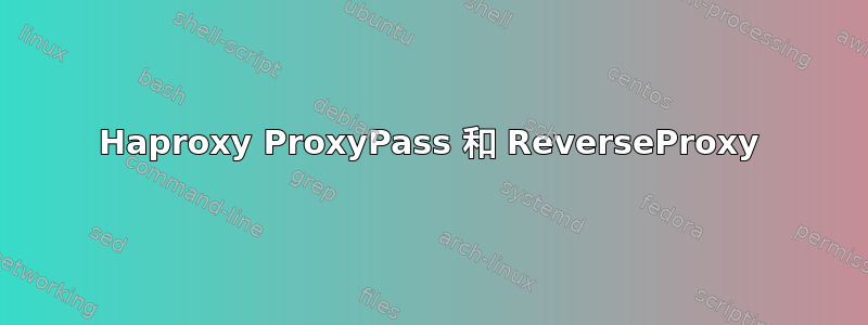 Haproxy ProxyPass 和 ReverseProxy