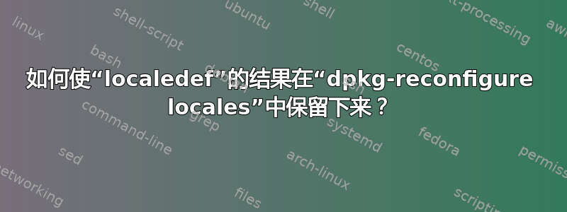 如何使“localedef”的结果在“dpkg-reconfigure locales”中保留下来？