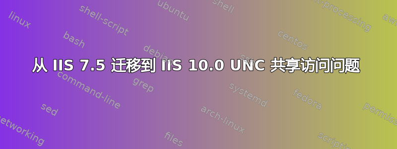 从 IIS 7.5 迁移到 IIS 10.0 UNC 共享访问问题