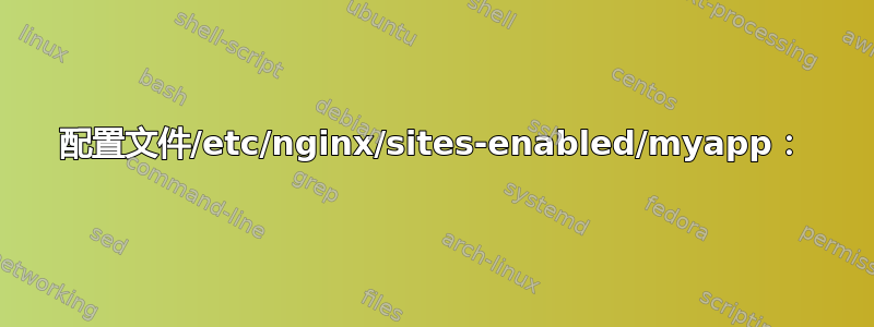 配置文件/etc/nginx/sites-enabled/myapp：