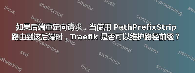 如果后端重定向请求，当使用 PathPrefixStrip 路由到该后端时，Traefik 是否可以维护路径前缀？