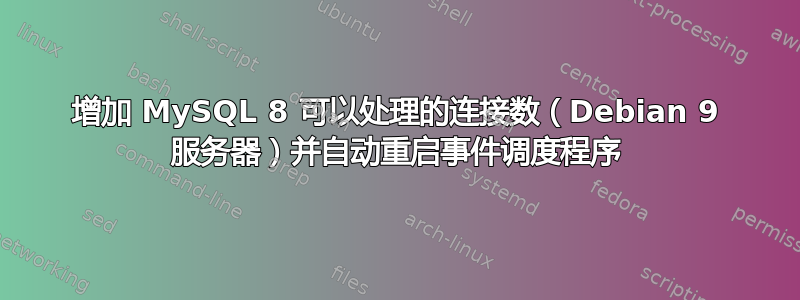 增加 MySQL 8 可以处理的连接数（Debian 9 服务器）并自动重启事件调度程序