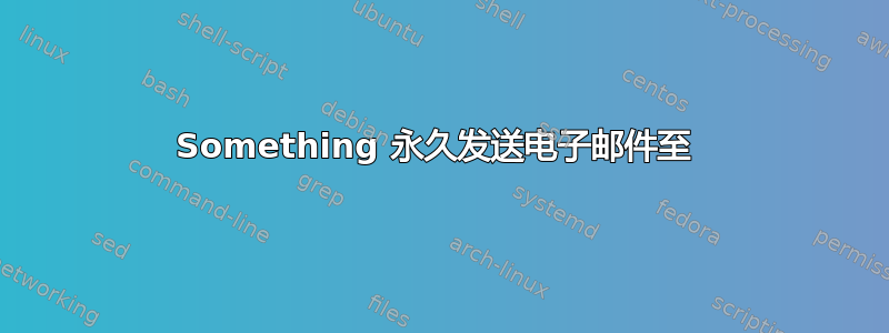 Something 永久发送电子邮件至 