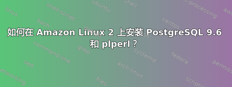 如何在 Amazon Linux 2 上安装 PostgreSQL 9.6 和 plperl？