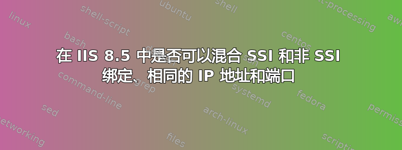 在 IIS 8.5 中是否可以混合 SSI 和非 SSI 绑定、相同的 IP 地址和端口