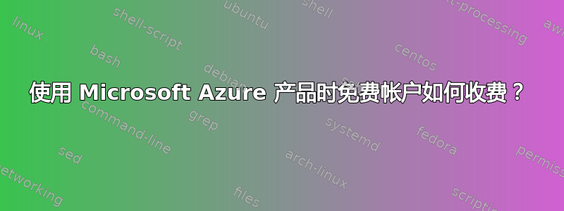 使用 Microsoft Azure 产品时免费帐户如何收费？