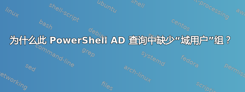 为什么此 PowerShell AD 查询中缺少“域用户”组？