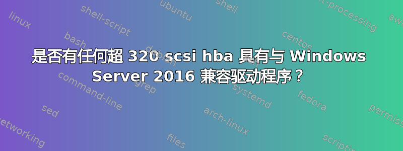 是否有任何超 320 scsi hba 具有与 Windows Server 2016 兼容驱动程序？