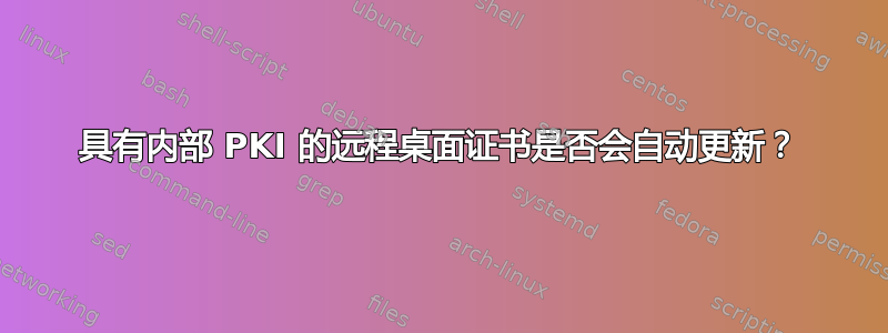 具有内部 PKI 的远程桌面证书是否会自动更新？