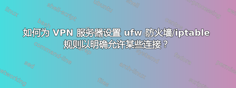 如何为 VPN 服务器设置 ufw 防火墙/iptable 规则以明确允许某些连接？