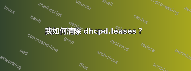 我如何清除 dhcpd.leases？