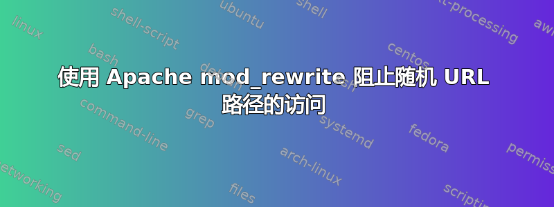 使用 Apache mod_rewrite 阻止随机 URL 路径的访问