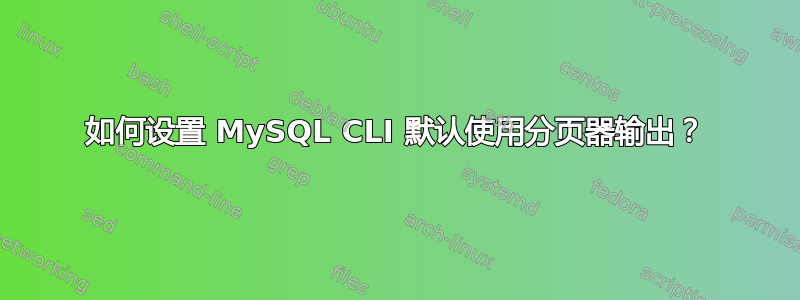 如何设置 MySQL CLI 默认使用分页器输出？