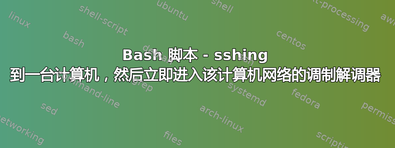 Bash 脚本 - sshing 到一台计算机，然后立即进入该计算机网络的调制解调器