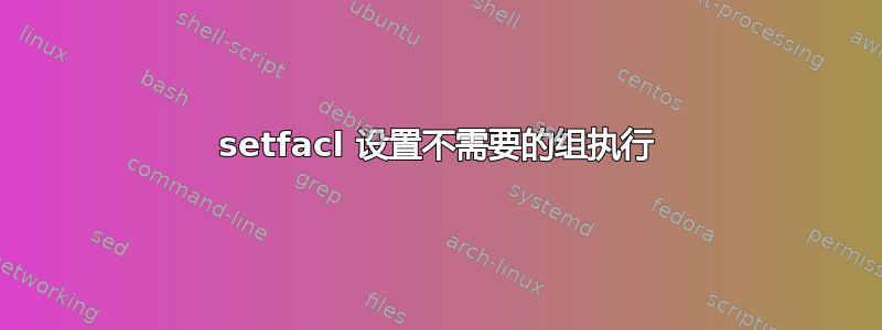 setfacl 设置不需要的组执行