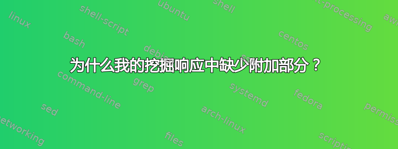 为什么我的挖掘响应中缺少附加部分？