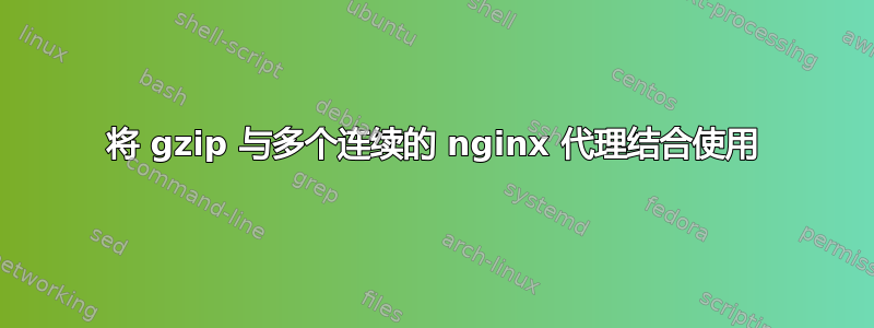 将 gzip 与多个连续的 nginx 代理结合使用