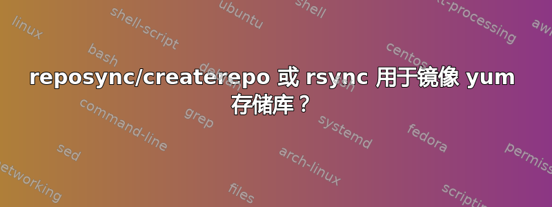 reposync/createrepo 或 rsync 用于镜像 yum 存储库？