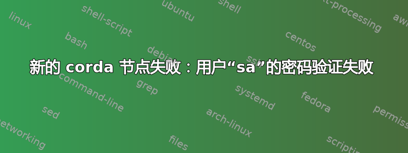 新的 corda 节点失败：用户“sa”的密码验证失败