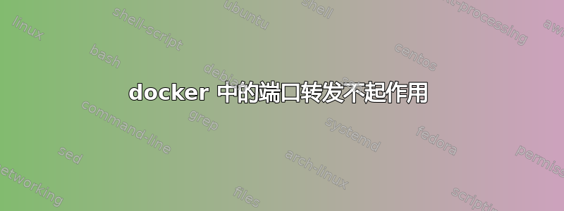 docker 中的端口转发不起作用