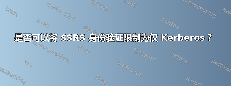 是否可以将 SSRS 身份验证限制为仅 Kerberos？